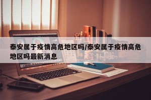 泰安属于疫情高危地区吗/泰安属于疫情高危地区吗最新消息