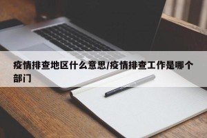疫情排查地区什么意思/疫情排查工作是哪个部门