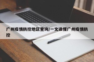 广州疫情防控地区查询/一文读懂广州疫情防控
