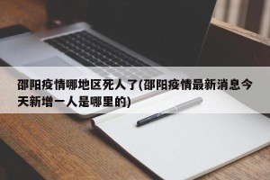 邵阳疫情哪地区死人了(邵阳疫情最新消息今天新增一人是哪里的)