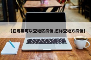 【在哪里可以查地区疫情,怎样查地方疫情】