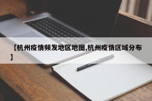 【杭州疫情频发地区地图,杭州疫情区域分布】
