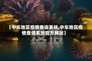 【中东地区疫情查询系统,中东地区疫情查询系统官方网站】