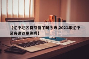 【辽中地区有疫情了吗今天,2021年辽中区有确诊病例吗】