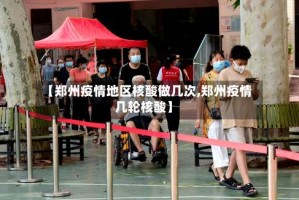 【郑州疫情地区核酸做几次,郑州疫情几轮核酸】