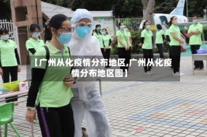 【广州从化疫情分布地区,广州从化疫情分布地区图】