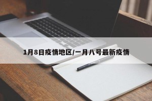 1月8日疫情地区/一月八号最新疫情