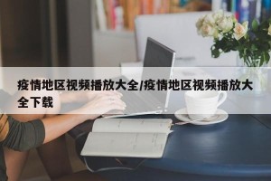 疫情地区视频播放大全/疫情地区视频播放大全下载