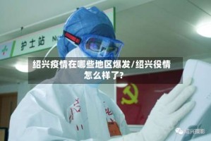 绍兴疫情在哪些地区爆发/绍兴役情怎么样了?