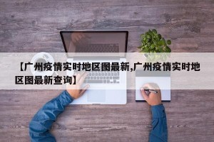 【广州疫情实时地区图最新,广州疫情实时地区图最新查询】