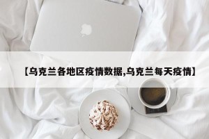 【乌克兰各地区疫情数据,乌克兰每天疫情】