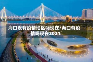 海口没有疫情地区吗现在/海口有疫情吗现在2021