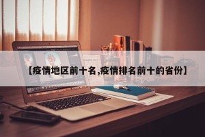 【疫情地区前十名,疫情排名前十的省份】