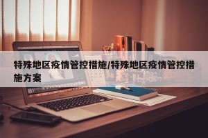 特殊地区疫情管控措施/特殊地区疫情管控措施方案