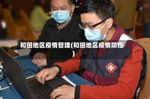 和田地区疫情管理(和田地区疫情防控)