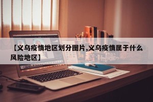 【义乌疫情地区划分图片,义乌疫情属于什么风险地区】