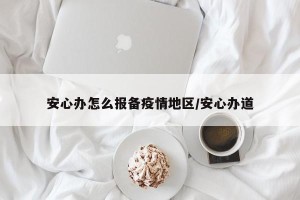 安心办怎么报备疫情地区/安心办道