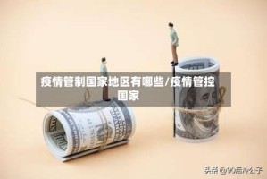 疫情管制国家地区有哪些/疫情管控国家