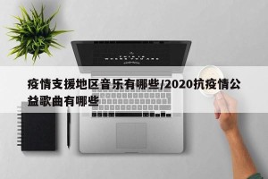 疫情支援地区音乐有哪些/2020抗疫情公益歌曲有哪些