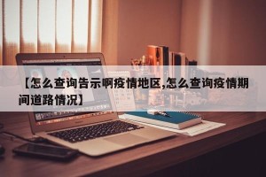 【怎么查询告示啊疫情地区,怎么查询疫情期间道路情况】