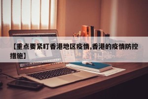 【重点要紧盯香港地区疫情,香港的疫情防控措施】