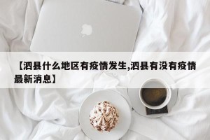 【泗县什么地区有疫情发生,泗县有没有疫情最新消息】