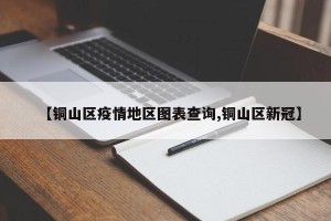 【铜山区疫情地区图表查询,铜山区新冠】