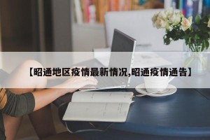 【昭通地区疫情最新情况,昭通疫情通告】