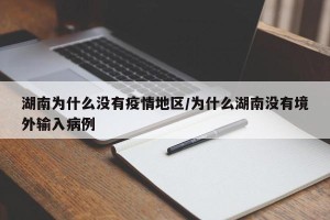 湖南为什么没有疫情地区/为什么湖南没有境外输入病例