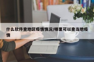 什么软件查地区疫情情况/哪里可以查当地疫情