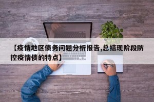 【疫情地区债务问题分析报告,总结现阶段防控疫情债的特点】