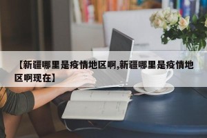 【新疆哪里是疫情地区啊,新疆哪里是疫情地区啊现在】