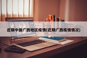 近期中国广西地区疫情(近期广西疫情情况)