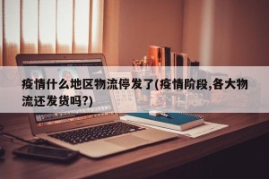 疫情什么地区物流停发了(疫情阶段,各大物流还发货吗?)
