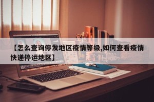 【怎么查询停发地区疫情等级,如何查看疫情快递停运地区】