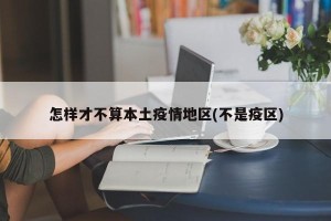 怎样才不算本土疫情地区(不是疫区)