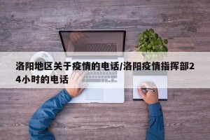 洛阳地区关于疫情的电话/洛阳疫情指挥部24小时的电话