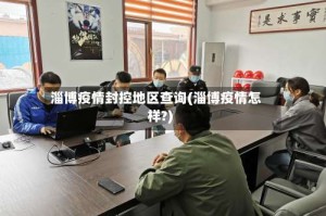 淄博疫情封控地区查询(淄博疫情怎样?)