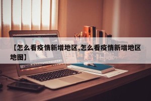 【怎么看疫情新增地区,怎么看疫情新增地区地图】
