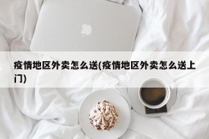疫情地区外卖怎么送(疫情地区外卖怎么送上门)