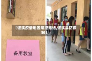 【遂溪疫情地区防控电话,遂溪县防疫站】