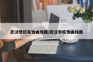 武汉地区疫情曲线图/武汉市疫情曲线图