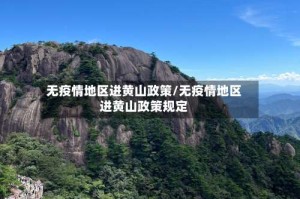 无疫情地区进黄山政策/无疫情地区进黄山政策规定