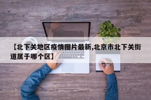 【北下关地区疫情图片最新,北京市北下关街道属于哪个区】