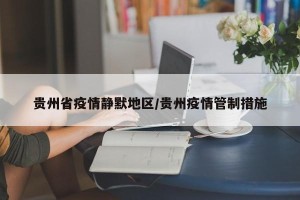 贵州省疫情静默地区/贵州疫情管制措施