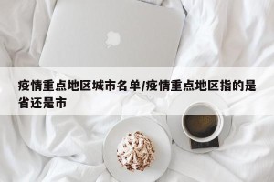 疫情重点地区城市名单/疫情重点地区指的是省还是市