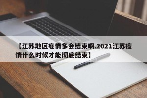 【江苏地区疫情多会结束啊,2021江苏疫情什么时候才能彻底结束】