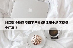 浙江哪个地区疫情不严重/浙江哪个地区疫情不严重了