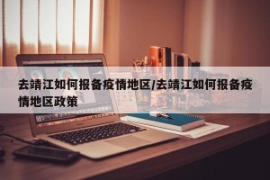去靖江如何报备疫情地区/去靖江如何报备疫情地区政策