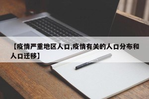 【疫情严重地区人口,疫情有关的人口分布和人口迁移】